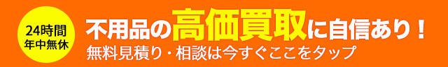 不用品の高価買取に自信あり！24時間年中無休