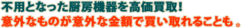 不用となった厨房機器を高価買取！意外なものが意外な金額で買い取れることも。