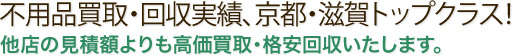 不用品買取・回収実績、京都・滋賀トップクラス！ 他店の見積額よりも高価買取・格安回収いたします。