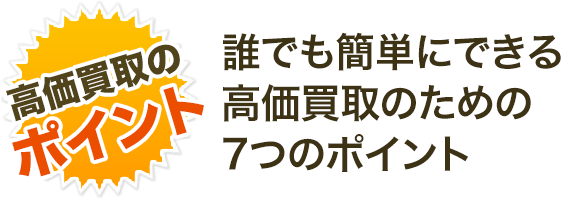 誰にでも簡単にできる高価買取のための7つのポイント